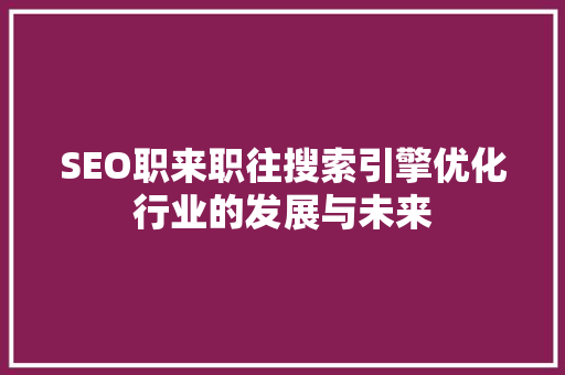 SEO职来职往搜索引擎优化行业的发展与未来
