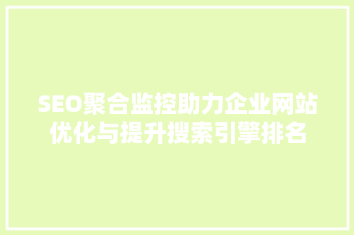 SEO聚合监控助力企业网站优化与提升搜索引擎排名