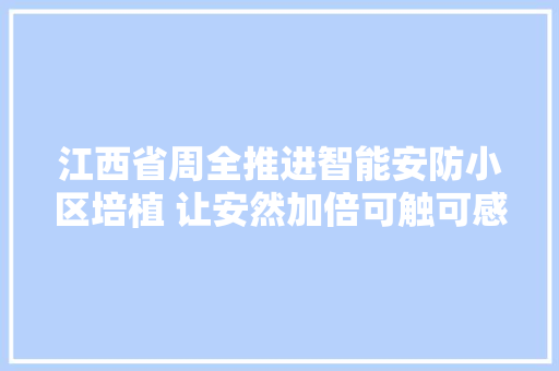 江西省周全推进智能安防小区培植 让安然加倍可触可感