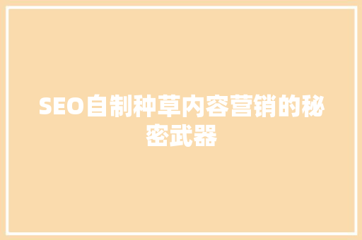 SEO自制种草内容营销的秘密武器