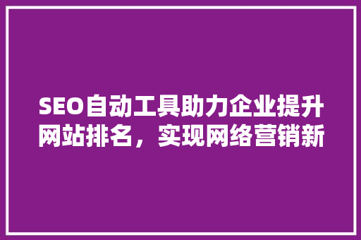 SEO自动工具助力企业提升网站排名，实现网络营销新突破