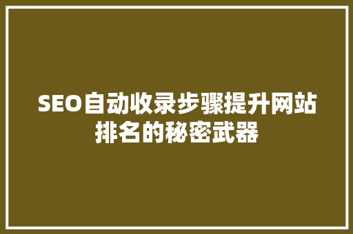 SEO自动收录步骤提升网站排名的秘密武器