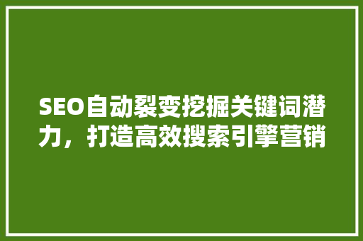 SEO自动裂变挖掘关键词潜力，打造高效搜索引擎营销步骤