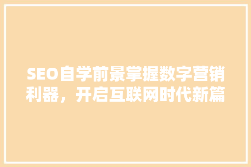 SEO自学前景掌握数字营销利器，开启互联网时代新篇章