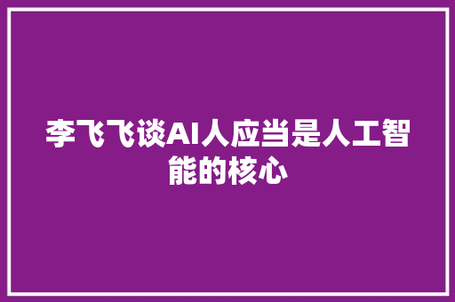 李飞飞谈AI人应当是人工智能的核心