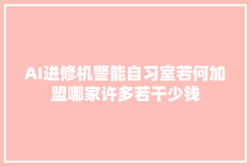 AI进修机警能自习室若何加盟哪家许多若干少钱
