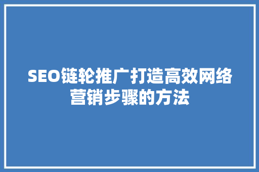 SEO链轮推广打造高效网络营销步骤的方法