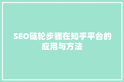 SEO链轮步骤在知乎平台的应用与方法