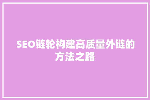 SEO链轮构建高质量外链的方法之路