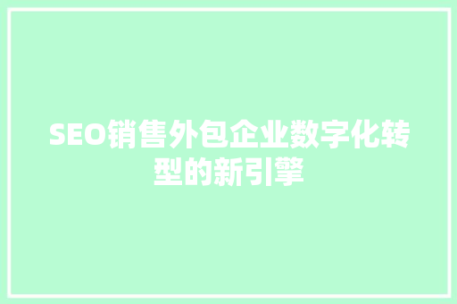 SEO销售外包企业数字化转型的新引擎