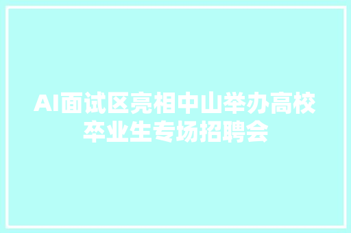 AI面试区亮相中山举办高校卒业生专场招聘会