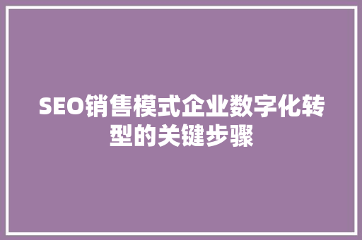 SEO销售模式企业数字化转型的关键步骤