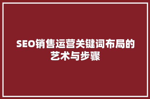 SEO销售运营关键词布局的艺术与步骤