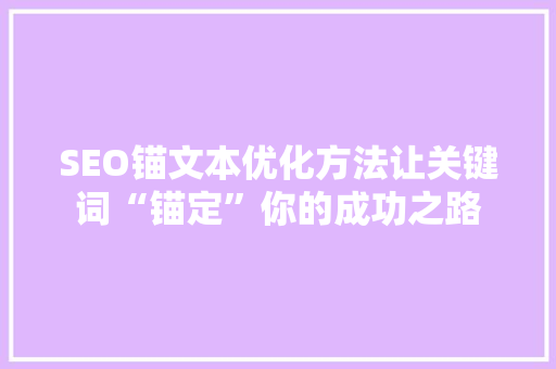 SEO锚文本优化方法让关键词“锚定”你的成功之路