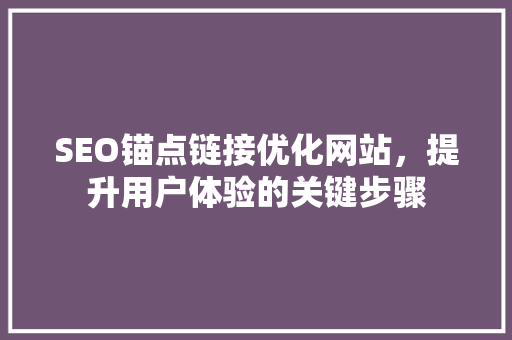 SEO锚点链接优化网站，提升用户体验的关键步骤