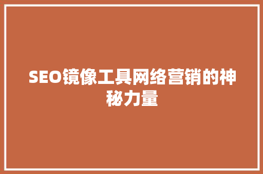 SEO镜像工具网络营销的神秘力量