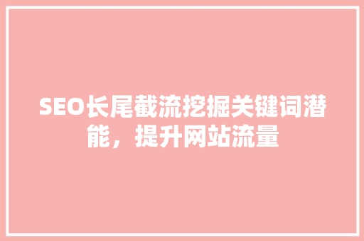 SEO长尾截流挖掘关键词潜能，提升网站流量