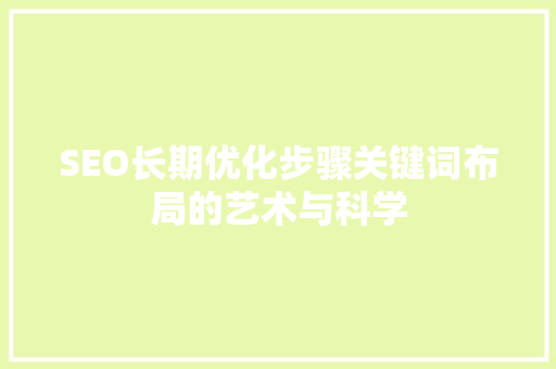 SEO长期优化步骤关键词布局的艺术与科学
