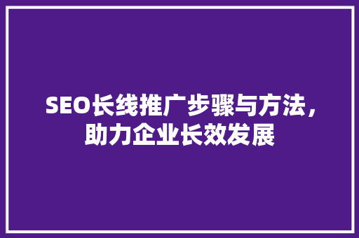 SEO长线推广步骤与方法，助力企业长效发展