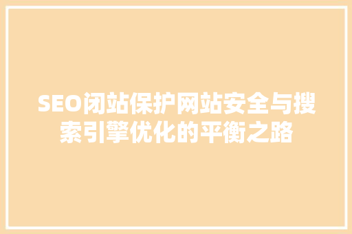 SEO闭站保护网站安全与搜索引擎优化的平衡之路