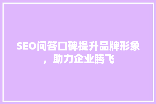 SEO问答口碑提升品牌形象，助力企业腾飞