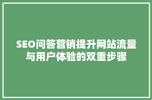 SEO问答营销提升网站流量与用户体验的双重步骤