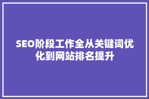 SEO阶段工作全从关键词优化到网站排名提升
