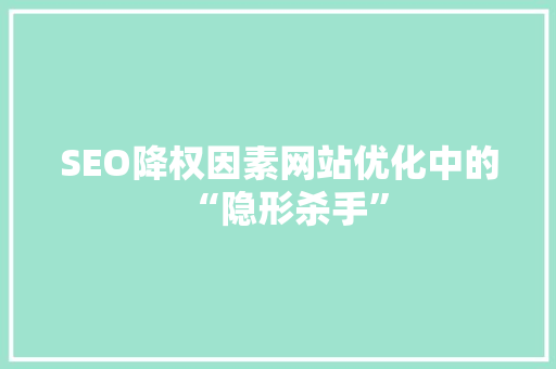 SEO降权因素网站优化中的“隐形杀手”