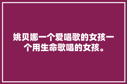 姚贝娜一个爱唱歌的女孩一个用生命歌唱的女孩。