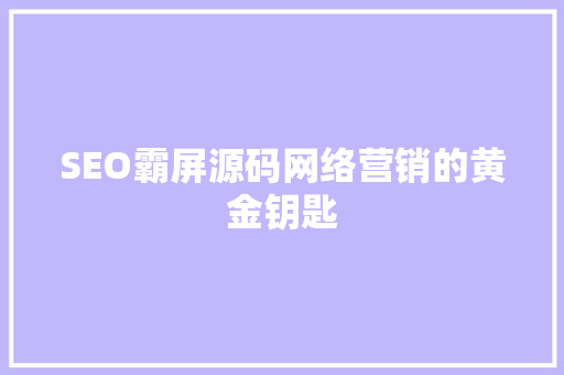 SEO霸屏源码网络营销的黄金钥匙