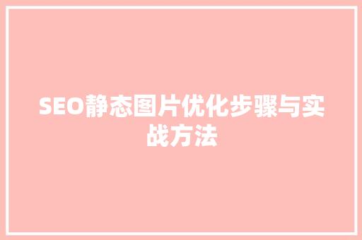 SEO静态图片优化步骤与实战方法