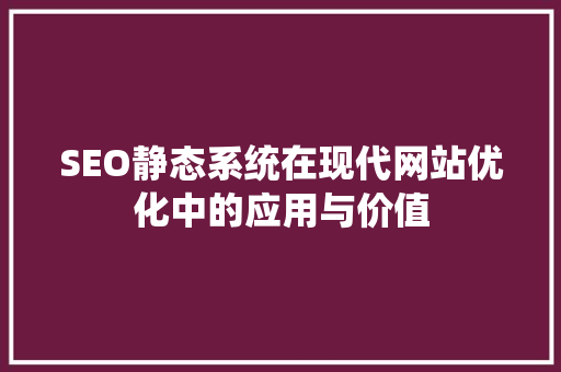 SEO静态系统在现代网站优化中的应用与价值