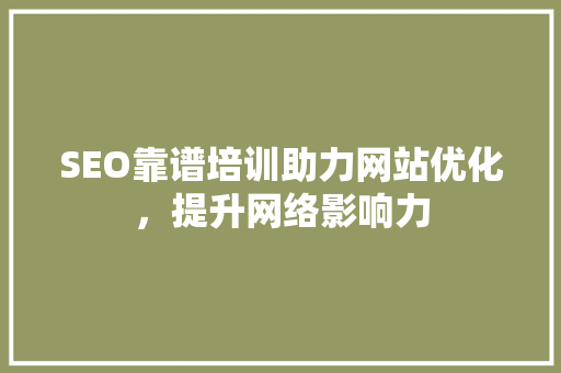 SEO靠谱培训助力网站优化，提升网络影响力