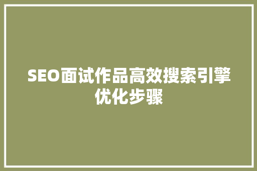 SEO面试作品高效搜索引擎优化步骤
