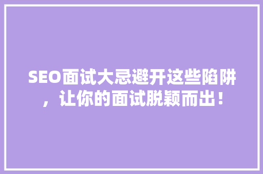 SEO面试大忌避开这些陷阱，让你的面试脱颖而出！