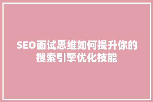 SEO面试思维如何提升你的搜索引擎优化技能