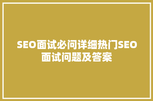 SEO面试必问详细热门SEO面试问题及答案