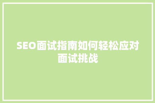 SEO面试指南如何轻松应对面试挑战