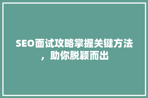SEO面试攻略掌握关键方法，助你脱颖而出