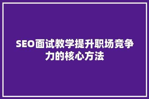 SEO面试教学提升职场竞争力的核心方法