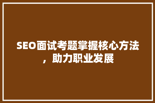 SEO面试考题掌握核心方法，助力职业发展