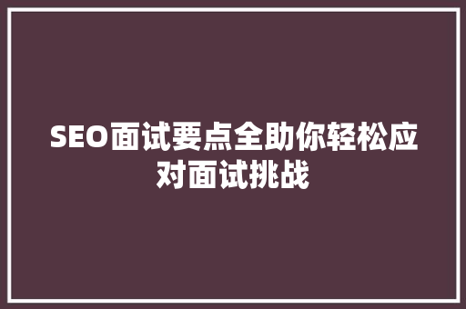 SEO面试要点全助你轻松应对面试挑战