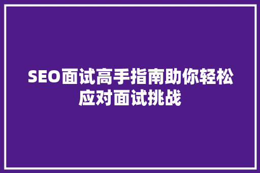 SEO面试高手指南助你轻松应对面试挑战