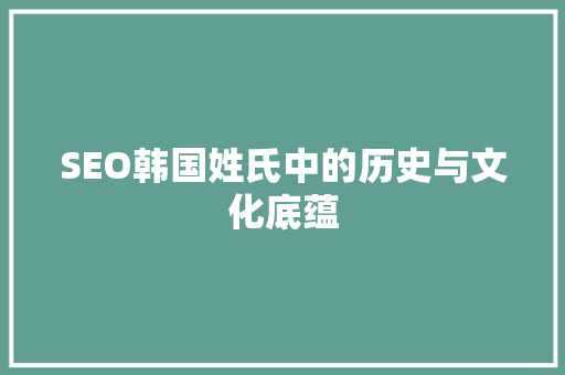 SEO韩国姓氏中的历史与文化底蕴