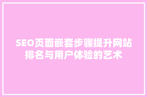 SEO页面嵌套步骤提升网站排名与用户体验的艺术