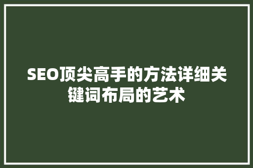SEO顶尖高手的方法详细关键词布局的艺术