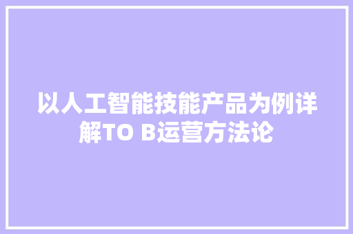 以人工智能技能产品为例详解TO B运营方法论