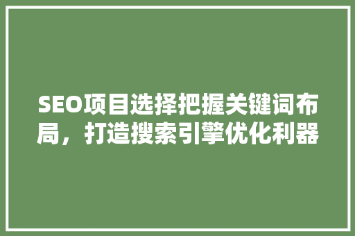 SEO项目选择把握关键词布局，打造搜索引擎优化利器