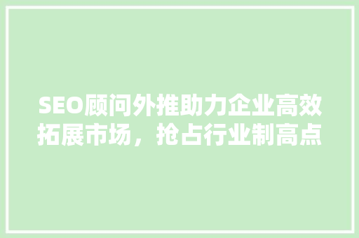SEO顾问外推助力企业高效拓展市场，抢占行业制高点