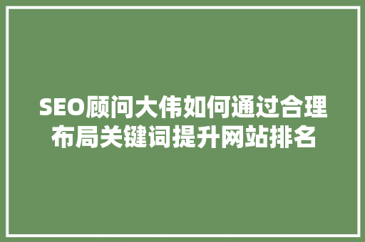 SEO顾问大伟如何通过合理布局关键词提升网站排名